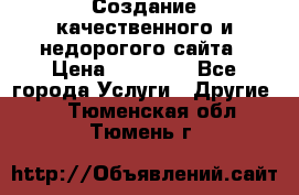 Создание качественного и недорогого сайта › Цена ­ 15 000 - Все города Услуги » Другие   . Тюменская обл.,Тюмень г.